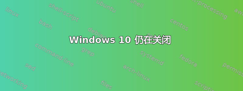 Windows 10 仍在关闭