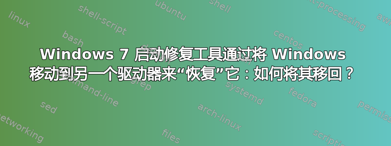 Windows 7 启动修复工具通过将 Windows 移动到另一个驱动器来“恢复”它：如何将其移回？