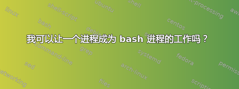 我可以让一个进程成为 bash 进程的工作吗？