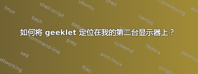 如何将 geeklet 定位在我的第二台显示器上？