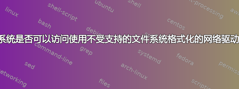 操作系统是否可以访问使用不受支持的文件系统格式化的网络驱动器？