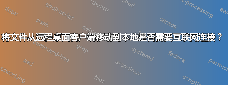 将文件从远程桌面客户端移动到本地是否需要互联网连接？