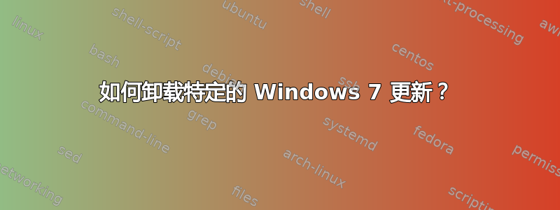 如何卸载特定的 Windows 7 更新？