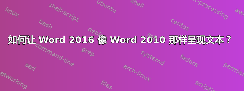 如何让 Word 2016 像 Word 2010 那样呈现文本？