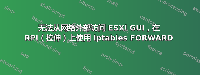 无法从网络外部访问 ESXi GUI，在 RPI（拉伸）上使用 iptables FORWARD