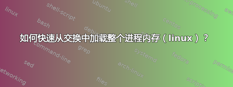 如何快速从交换中加载整个进程内存（linux）？