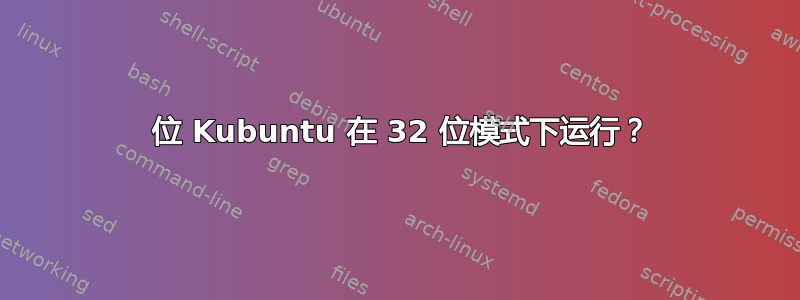 64 位 Kubuntu 在 32 位模式下运行？