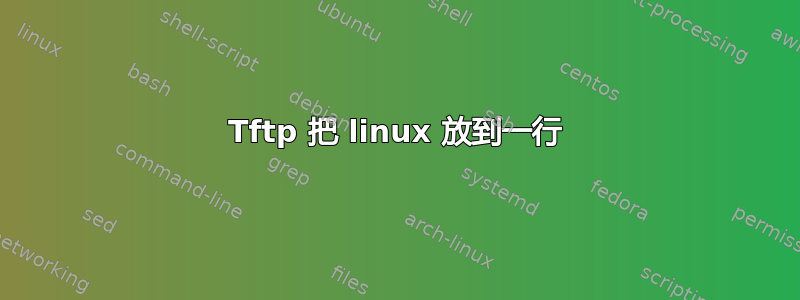 Tftp 把 linux 放到一行