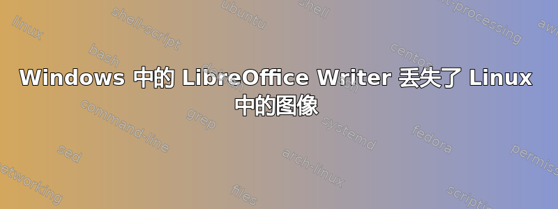 Windows 中的 LibreOffice Writer 丢失了 Linux 中的图像