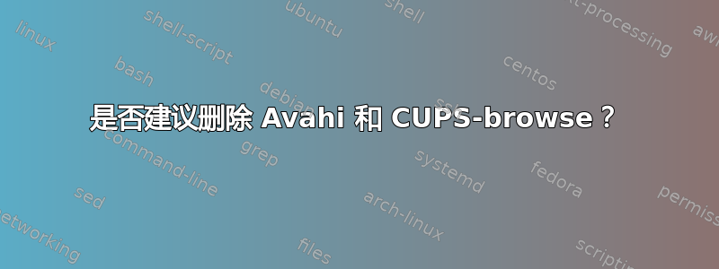 是否建议删除 Avahi 和 CUPS-browse？