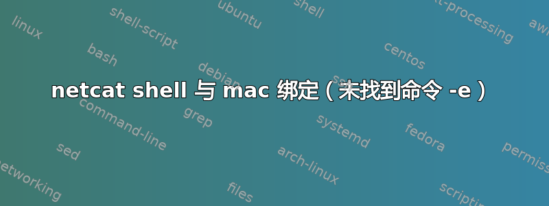 netcat shell 与 mac 绑定（未找到命令 -e）