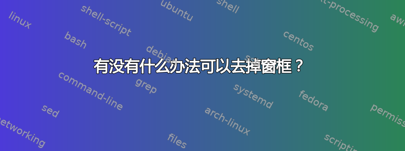 有没有什么办法可以去掉窗框？