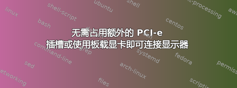 无需占用额外的 PCI-e 插槽或使用板载显卡即可连接显示器