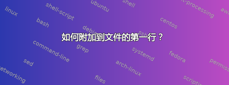 如何附加到文件的第一行？