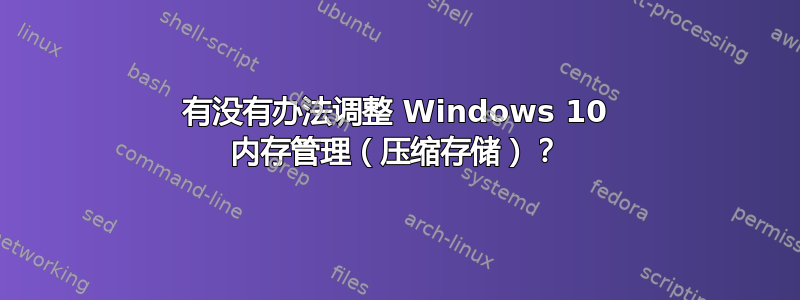 有没有办法调整 Windows 10 内存管理（压缩存储）？