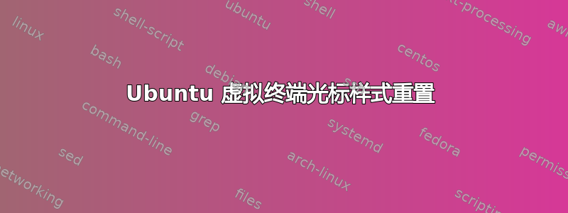 Ubuntu 虚拟终端光标样式重置