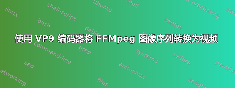 使用 VP9 编码器将 FFMpeg 图像序列转换为视频