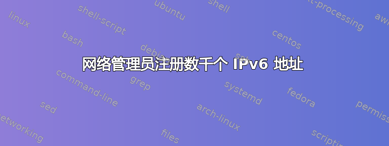 网络管理员注册数千个 IPv6 地址