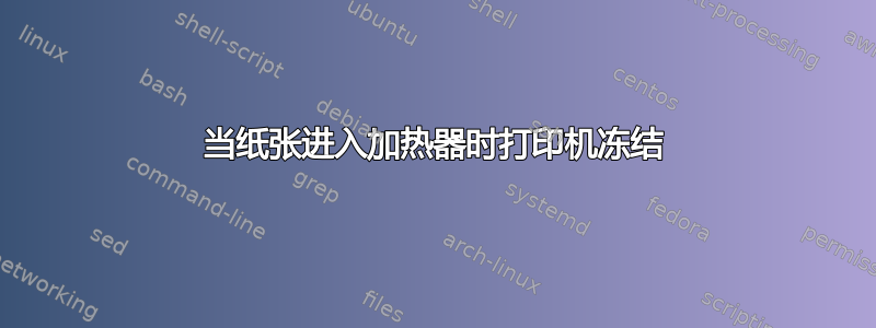 当纸张进入加热器时打印机冻结