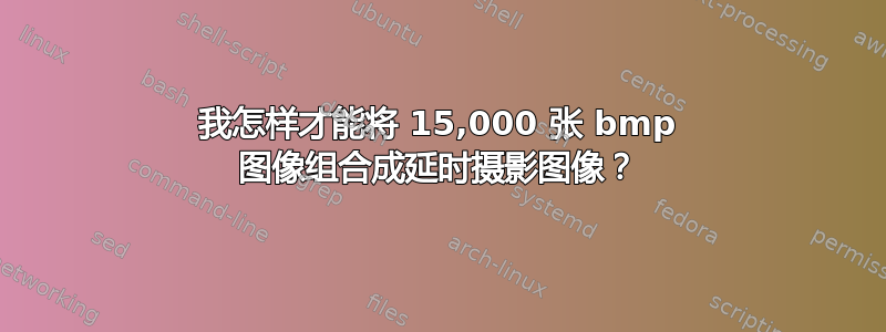 我怎样才能将 15,000 张 bmp 图像组合成延时摄影图像？