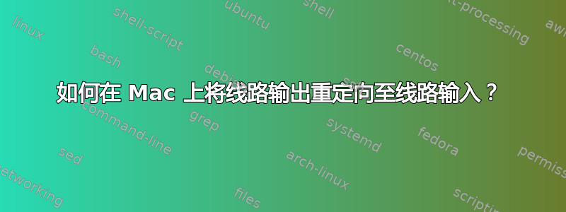 如何在 Mac 上将线路输出重定向至线路输入？