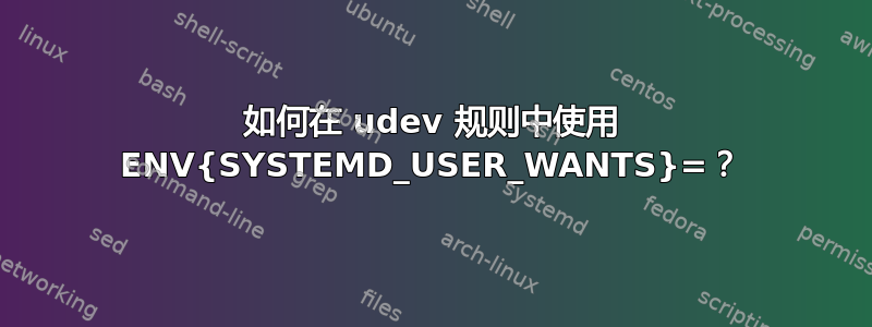 如何在 udev 规则中使用 ENV{SYSTEMD_USER_WANTS}=？