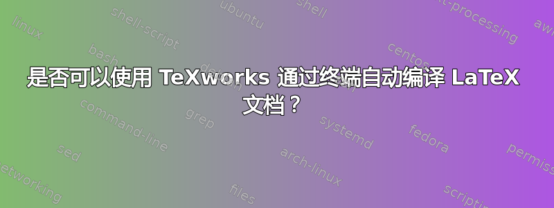 是否可以使用 TeXworks 通过终端自动编译 LaTeX 文档？