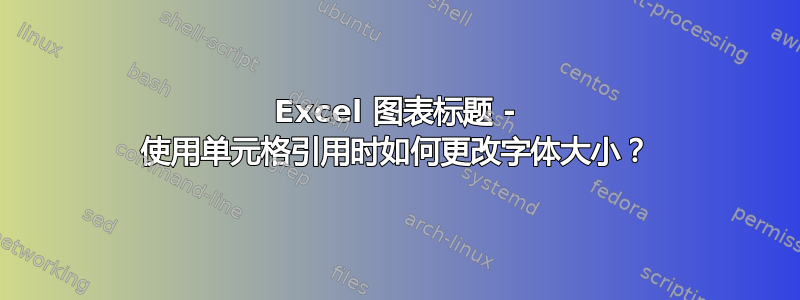 Excel 图表标题 - 使用单元格引用时如何更改字体大小？