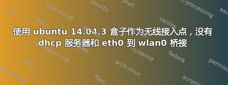 使用 ubuntu 14.04.3 盒子作为无线接入点，没有 dhcp 服务器和 eth0 到 wlan0 桥接