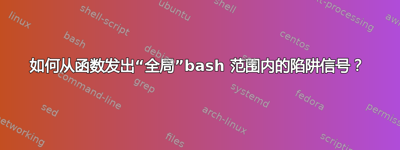 如何从函数发出“全局”bash 范围内的陷阱信号？