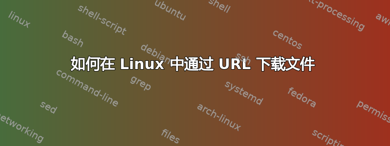 如何在 Linux 中通过 URL 下载文件