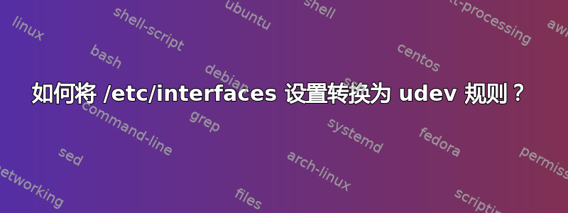 如何将 /etc/interfaces 设置转换为 udev 规则？