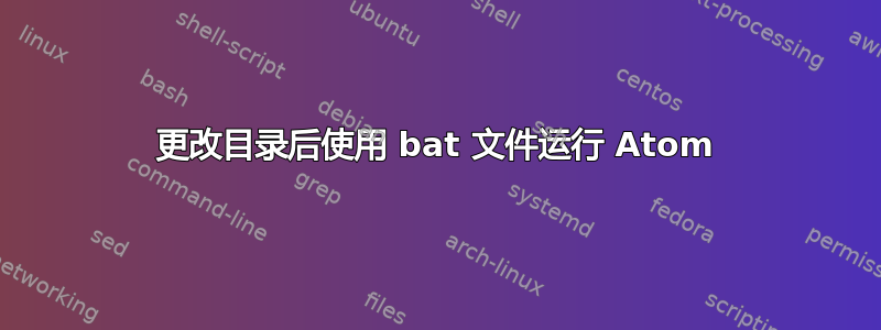 更改目录后使用 bat 文件运行 Atom