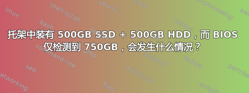 托架中装有 500GB SSD + 500GB HDD，而 BIOS 仅检测到 750GB，会发生什么情况？