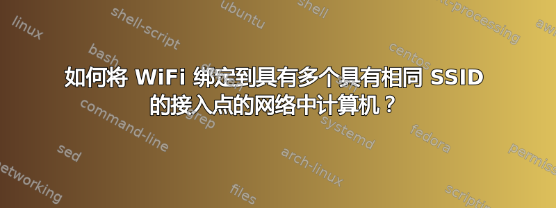 如何将 WiFi 绑定到具有多个具有相同 SSID 的接入点的网络中计算机？