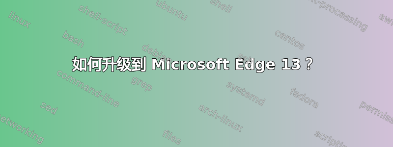 如何升级到 Microsoft Edge 13？