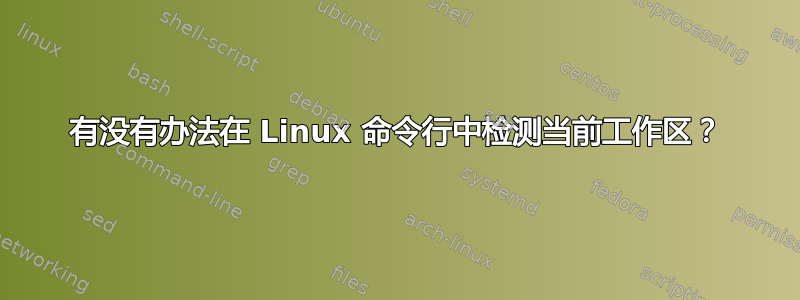 有没有办法在 Linux 命令行中检测当前工作区？