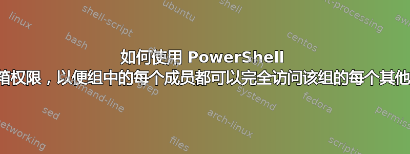 如何使用 PowerShell 授予邮箱权限，以便组中的每个成员都可以完全访问该组的每个其他成员？