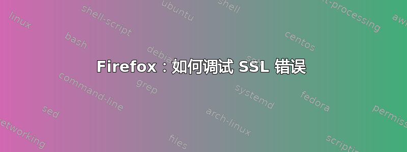 Firefox：如何调试 SSL 错误