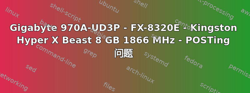 Gigabyte 970A-UD3P - FX-8320E - Kingston Hyper X Beast 8 GB 1866 MHz - POSTing 问题