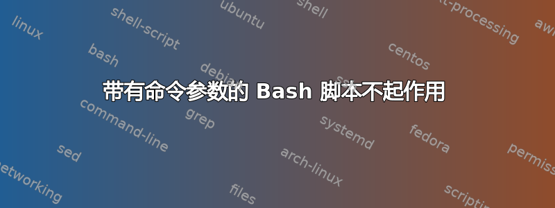 带有命令参数的 Bash 脚本不起作用