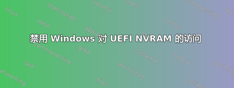 禁用 Windows 对 UEFI NVRAM 的访问