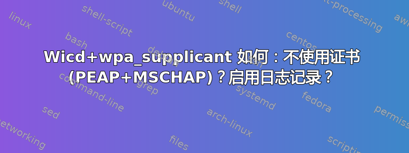 Wicd+wpa_supplicant 如何：不使用证书 (PEAP+MSCHAP)？启用日志记录？