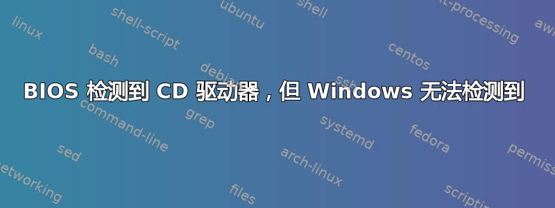 BIOS 检测到 CD 驱动器，但 Windows 无法检测到