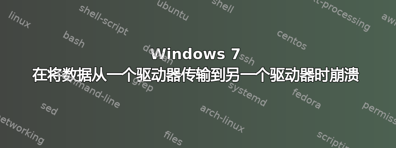 Windows 7 在将数据从一个驱动器传输到另一个驱动器时崩溃