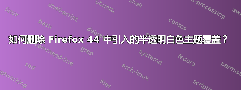 如何删除 Firefox 44 中引入的半透明白色主题覆盖？