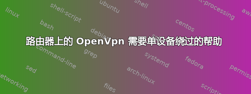 路由器上的 OpenVpn 需要单设备绕过的帮助