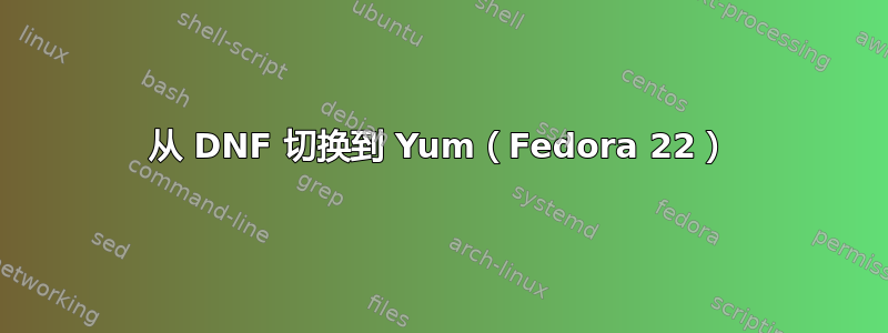 从 DNF 切换到 Yum（Fedora 22）