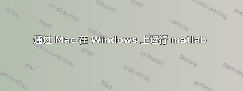 通过 Mac 在 Windows 上运行 matlab