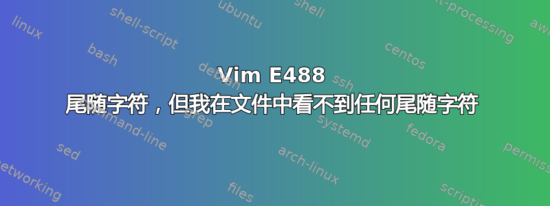 Vim E488 尾随字符，但我在文件中看不到任何尾随字符